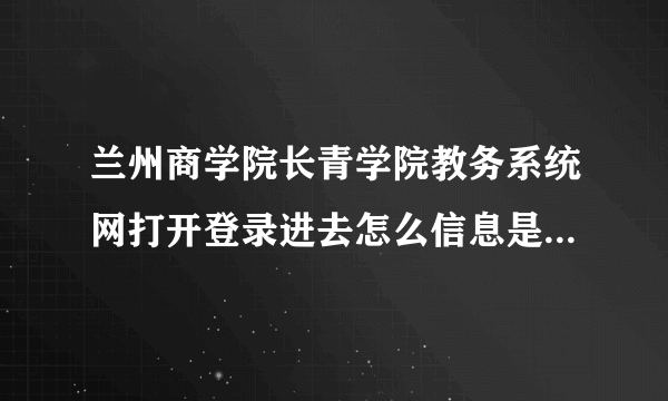 兰州商学院长青学院教务系统网打开登录进去怎么信息是空白的，看不到想查的内容，这是什么原因呢