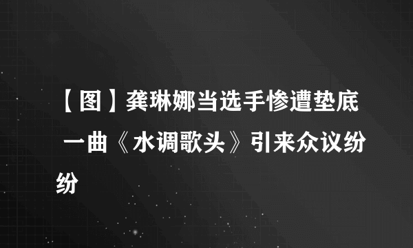 【图】龚琳娜当选手惨遭垫底 一曲《水调歌头》引来众议纷纷