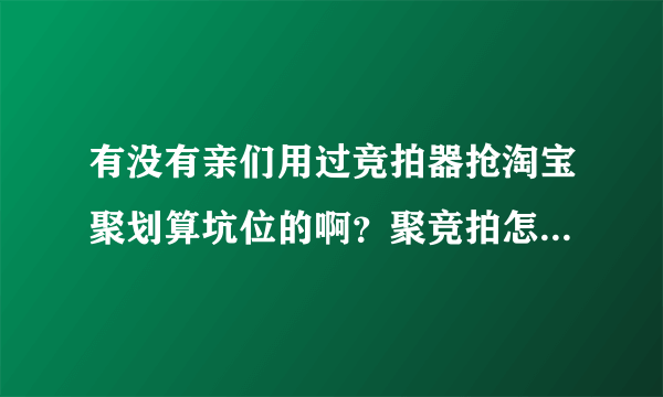 有没有亲们用过竞拍器抢淘宝聚划算坑位的啊？聚竞拍怎么样啊。。