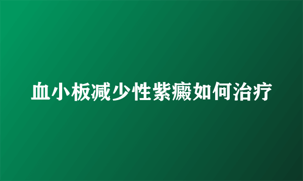 血小板减少性紫癜如何治疗