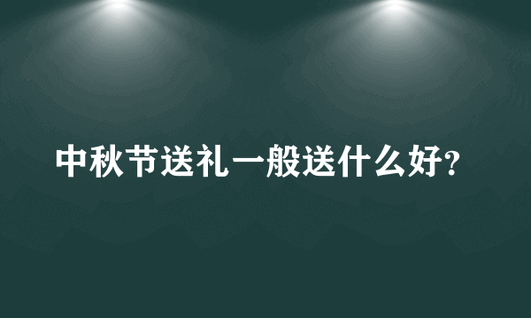 中秋节送礼一般送什么好？