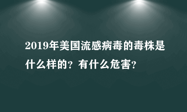 2019年美国流感病毒的毒株是什么样的？有什么危害？