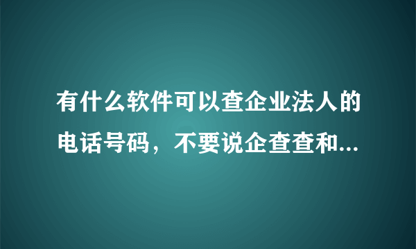 有什么软件可以查企业法人的电话号码，不要说企查查和天眼查这种大众都知道的？