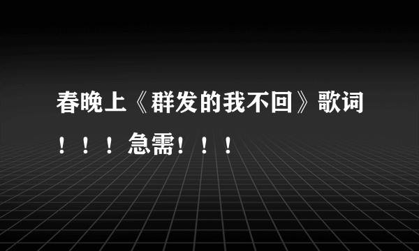 春晚上《群发的我不回》歌词！！！急需！！！