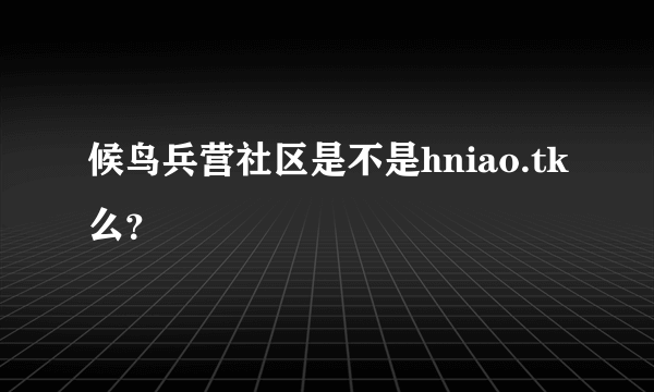 候鸟兵营社区是不是hniao.tk么？