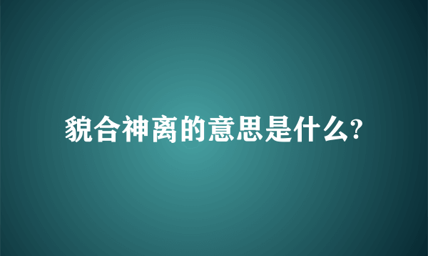 貌合神离的意思是什么?