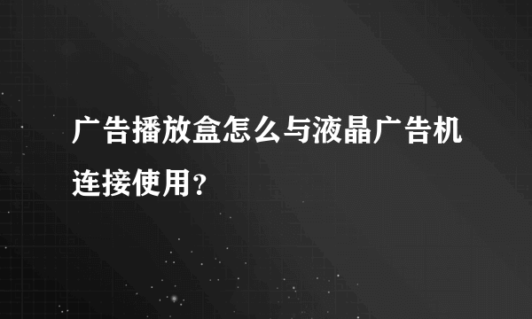 广告播放盒怎么与液晶广告机连接使用？