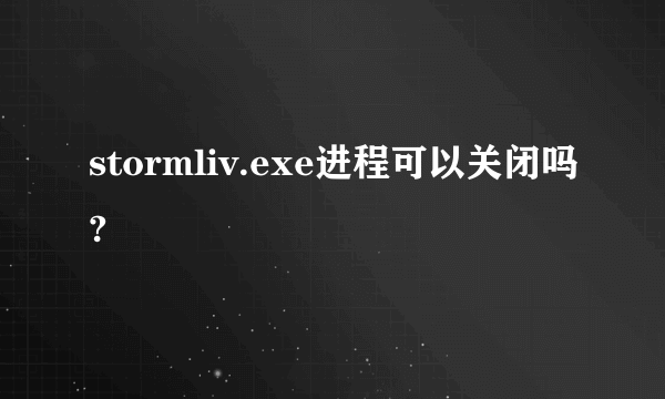 stormliv.exe进程可以关闭吗?