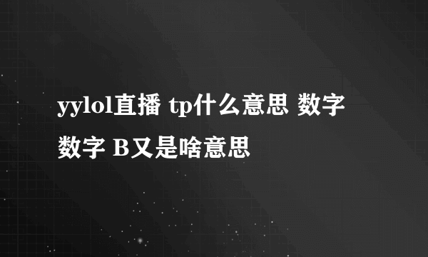 yylol直播 tp什么意思 数字 数字 B又是啥意思