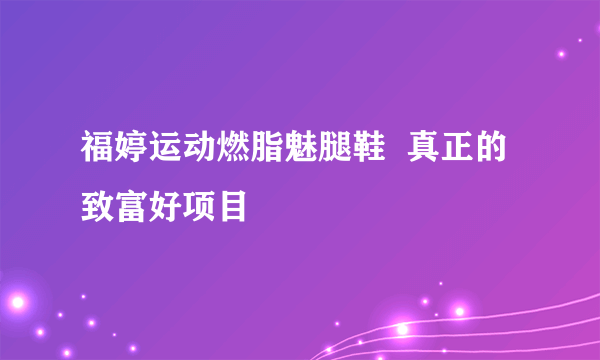 福婷运动燃脂魅腿鞋  真正的致富好项目