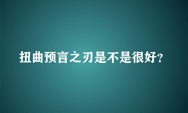 扭曲预言之刃是不是很好？