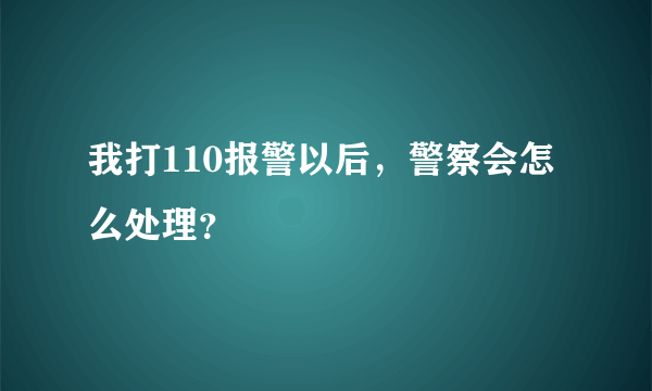 我打110报警以后，警察会怎么处理？