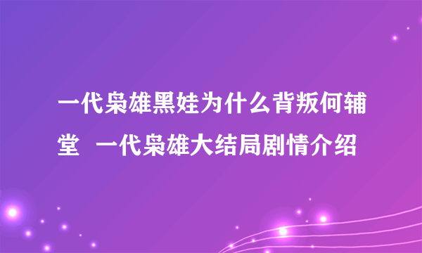 一代枭雄黑娃为什么背叛何辅堂  一代枭雄大结局剧情介绍