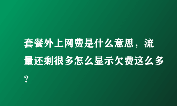 套餐外上网费是什么意思，流量还剩很多怎么显示欠费这么多？