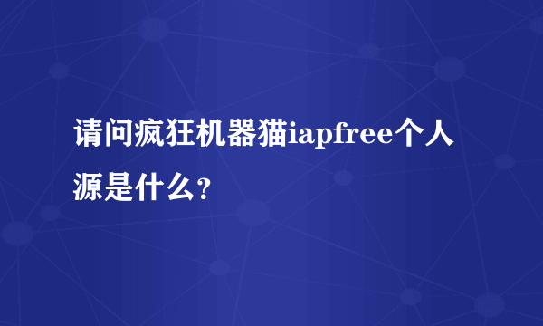 请问疯狂机器猫iapfree个人源是什么？