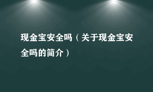 现金宝安全吗（关于现金宝安全吗的简介）