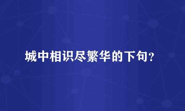 城中相识尽繁华的下句？