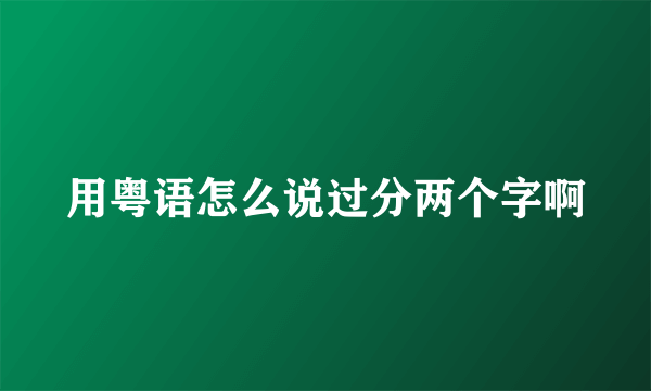 用粤语怎么说过分两个字啊