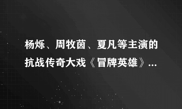 杨烁、周牧茵、夏凡等主演的抗战传奇大戏《冒牌英雄》可以用百度的百度影音播放器看了吗，要全集的。。