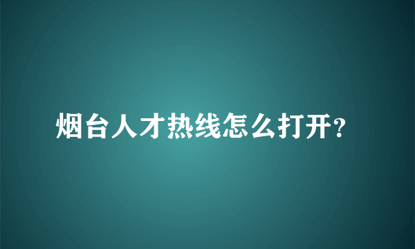 烟台人才热线怎么打开？