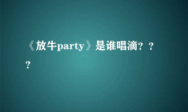 《放牛party》是谁唱滴？？？