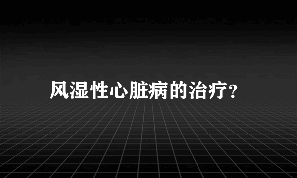 风湿性心脏病的治疗？