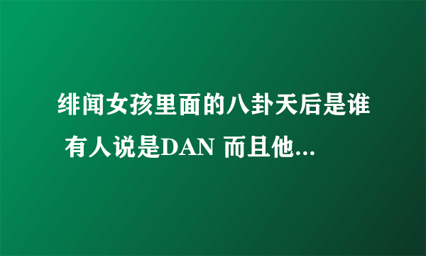 绯闻女孩里面的八卦天后是谁 有人说是DAN 而且他也写了 局外人 这本书啊。 总觉得会有个角色是