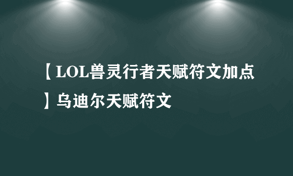 【LOL兽灵行者天赋符文加点】乌迪尔天赋符文