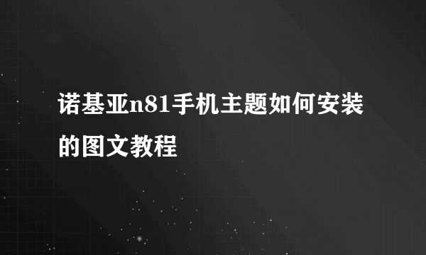 诺基亚n81手机主题如何安装的图文教程