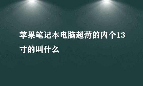 苹果笔记本电脑超薄的内个13寸的叫什么