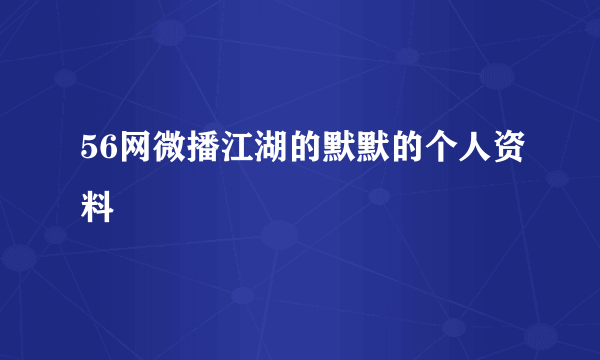 56网微播江湖的默默的个人资料