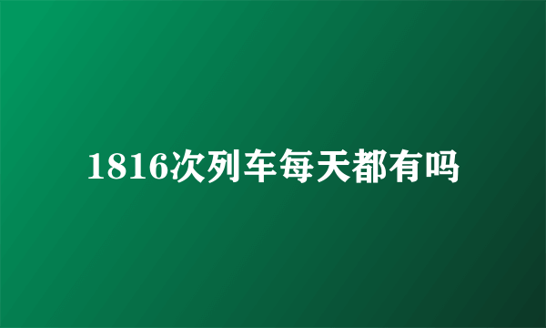 1816次列车每天都有吗