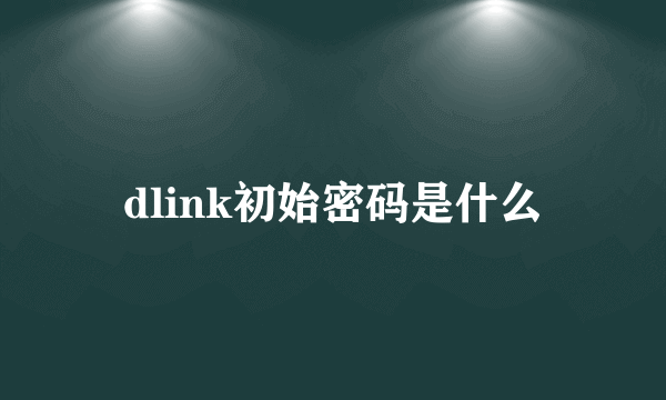 dlink初始密码是什么