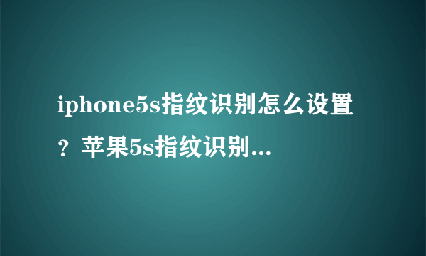 iphone5s指纹识别怎么设置？苹果5s指纹识别怎么设置/如何设置方法