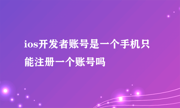 ios开发者账号是一个手机只能注册一个账号吗