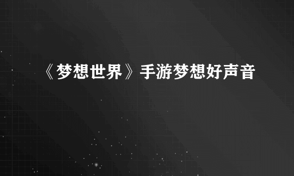 《梦想世界》手游梦想好声音