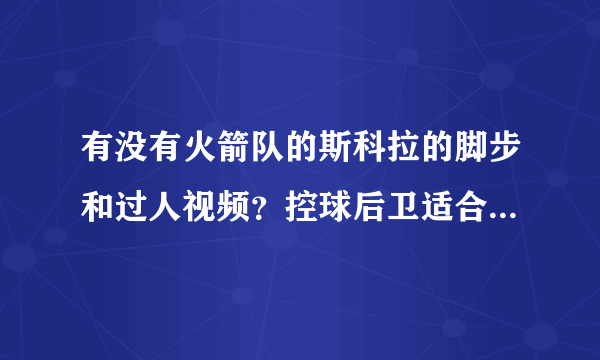 有没有火箭队的斯科拉的脚步和过人视频？控球后卫适合他的脚步吗？