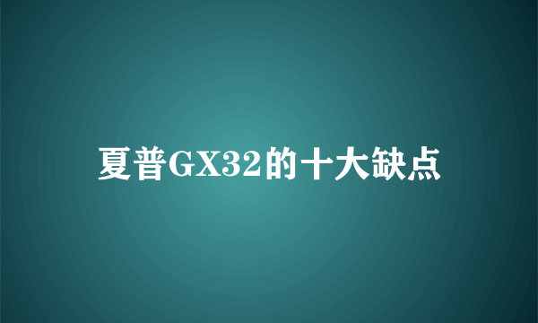 夏普GX32的十大缺点