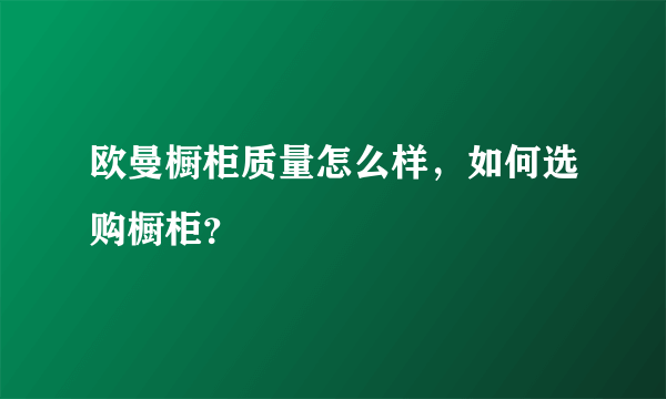 欧曼橱柜质量怎么样，如何选购橱柜？