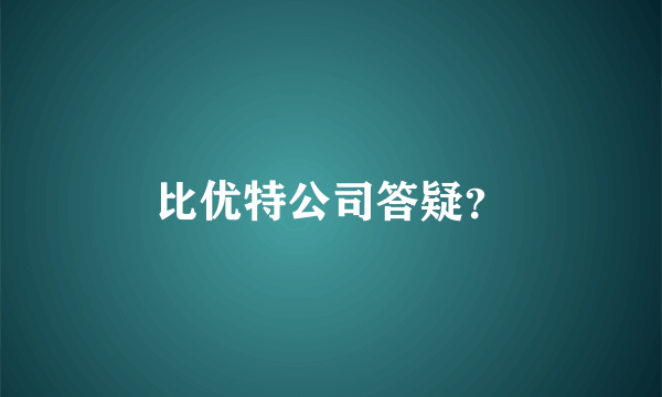 比优特公司答疑？