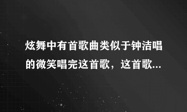 炫舞中有首歌曲类似于钟洁唱的微笑唱完这首歌，这首歌叫什么名字？