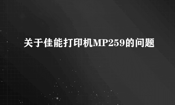 关于佳能打印机MP259的问题