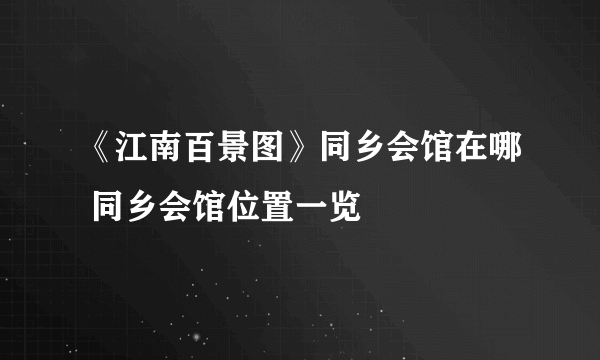 《江南百景图》同乡会馆在哪 同乡会馆位置一览