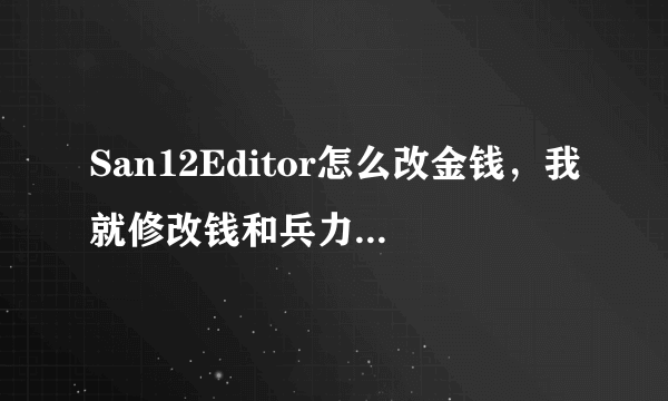 San12Editor怎么改金钱，我就修改钱和兵力，怎么修改啊，大神求指教！！！