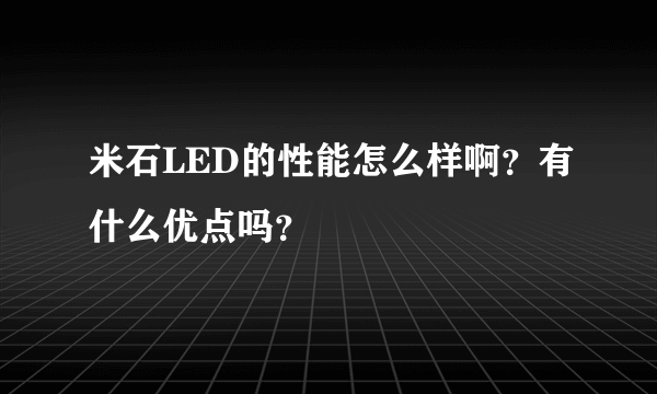 米石LED的性能怎么样啊？有什么优点吗？