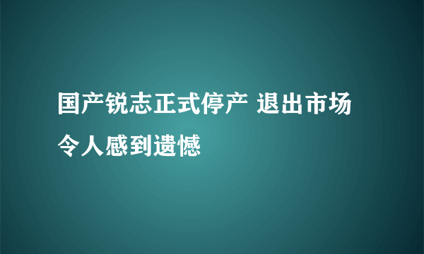 国产锐志正式停产 退出市场令人感到遗憾