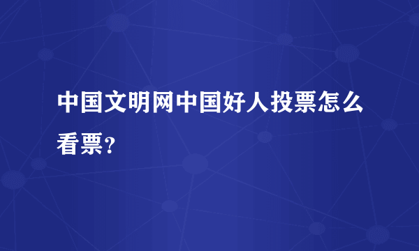 中国文明网中国好人投票怎么看票？