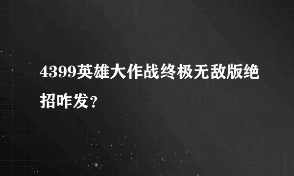 4399英雄大作战终极无敌版绝招咋发？