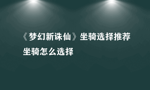 《梦幻新诛仙》坐骑选择推荐 坐骑怎么选择