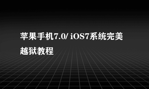 苹果手机7.0/ iOS7系统完美越狱教程